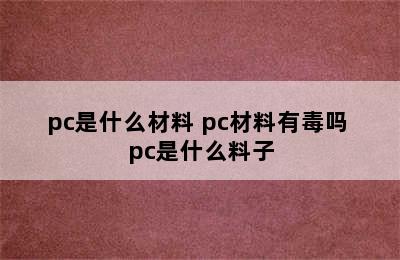 pc是什么材料 pc材料有毒吗 pc是什么料子